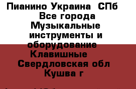 Пианино Украина. СПб. - Все города Музыкальные инструменты и оборудование » Клавишные   . Свердловская обл.,Кушва г.